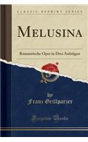 Melusina: Romantische Oper in Drei AufzÃ¼gen (Classic Reprint)