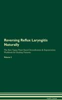 Reversing Reflux Laryngitis Naturally The Raw Vegan Plant-Based Detoxification & Regeneration Workbook for Healing Patients. Volume 2