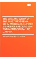 The Life and Work of the Most Reverend John Medley, D.D., First Bishop of Fredericton and Metropolitan of Canada