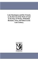 Lady Huntington and Her Friends; or, the Revival of the Work of God in the Days of Wesley, Whitefield, Romaine, Venn, and Others in the Last Century.