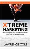 Xtreme Marketing: How to Dominate Your Small Business Niche and Thrive in the New Economy