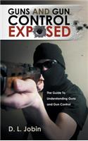 Guns and Gun Control Exposed: The Guide to Understanding Guns and Gun Control