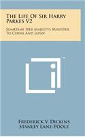 The Life of Sir Harry Parkes V2: Sometime Her Majestys Minister to China and Japan