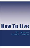 How To Live: The keys to getting, and keeping, the life you really want