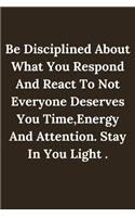 Be Disciplined About What You Respond And React To Not Everyone Deserves You Time, Energy And Attention.