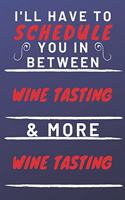 I'll Have To Schedule You In Between Wine & More Wine: Perfect Wine Gift - Blank Lined Notebook Journal - 120 Pages 6 x 9 Format - Office Gag Humour and Banter