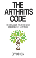 Arthritis Code: The Natural Cure for Arthritis that Big Pharma Tries Hard to Hide