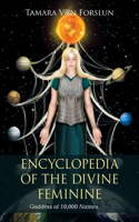 Encyclopedia of the Divine Feminine: Goddess of 10,000 Names