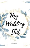 My Wedding Shit Notebook: Perfect Small Bride Journal for Notes, Thoughts, Ideas, Reminders, Lists to do, Planning, Funny Bride-to-Be or Engagement Gift