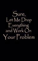 Sure, Let Me Drop Everything and Work On Your Problem