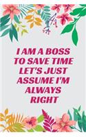 I Am A Boss To Save Time Let's Just Assume I'm Always Right: Journal - 6x9 120 pages - Wide Ruled Paper, Blank Lined Diary, Book Gifts For Coworker & Friends (Humor Quotes Notebook)