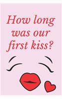 How long was our first kiss ?: Notebook 120 pages (gift for him and her): anniversary Gifts for Girl and Men=Love and Romance gift: Valentine s day gifts Romantic Gift