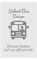 Because Badass Isn't An Official Title: Novelty School Bus Driver Or Bus Driver Quote - Notebook Journal - Ideal As A Gift For School Bus Driver Or For Those Taking CDL For School Bus Driv