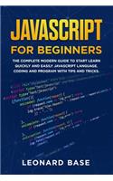 Javascript For Beginners: The Complete Modern Guide To Start Learn Quickly And Easily Javascript Language. Coding And Program With Tips And Tricks