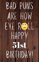 Bad Puns Are How Eye Roll Happy 51st Birthday: Funny Pun 51st Birthday Card Quote Journal / Notebook / Diary / Greetings / Appreciation Gift (6 x 9 - 110 Blank Lined Pages)