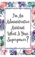 I'm An Administrative Assistant What Is Your Superpower?: Blank Lined Journal For Administrative Assistant Gifts Floral Notebook
