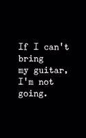 If I Can't Bring My Guitar, I'm Not Going.: 6x9 120 Page Lined Composition Notebook Funny Guitar Player Gift