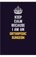 Keep calm Because I Am An Orthopedic surgeon: Motivational and inspirational career blank lined gift notebook with matte finish