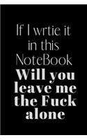 If I wrtie it in this NoteBook Will you leave me the Fuck alone: Notebook, Journal Gift, Diary, Doodle Gift or Notebook - 6 x 9 Compact Size- 80 Blank Lined Pages, Gift Present Birthday