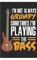 I'm Not Always Grumpy Sometimes I'm Playing The Bass