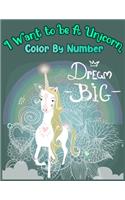 I Want to be A Unicorn Color By Number: A Unicorn Coloring Book with 50 Images of Unicorns Alone or in Company of Fairies, Mermaids, Princesses, and Unicorn Babies