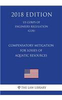 Compensatory Mitigation for Losses of Aquatic Resources (Us Corps of Engineers Regulation) (Coe) (2018 Edition)