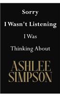 Sorry I Wasn't Listening I Was Thinking About Ashlee Simpson