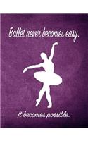Ballet Never Becomes Easy. It Becomes Possible.: 7.44 X 9.69 Ballet Dancer Composition Notebook - Great Present for Girls Who Dance