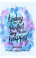 Today Is the Perfect Day to Be Happy! 2019 Positive Year Planner: Journal Journeys Organise Your Time, Track Your Goals & Journal Creative Thoughts It