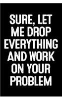 Sure, Let Me Drop Everything and Work on Your Problem