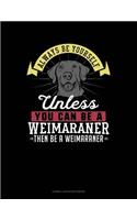 Always Be Yourself Unless You Can Be a Weimaraner Then Be a Weimaraner