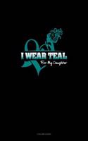 I Wear Teal for My Daughter