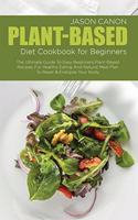 Plant-Based Diet Cookbook For Beginners: The Ultimate Guide To Easy Beginners Plant-Based Recipes For Healthy Eating And Natural Meal Plan To Reset & Energize Your Body