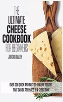The Ultimate Cheese Cookbook For Beginners: Over 200 quick and easy-to-follow recipes that can be prepared in a short time