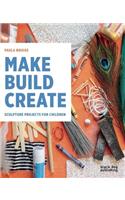 Make Build Create: Sculpture Projects for Children