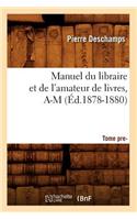 Manuel Du Libraire Et de l'Amateur de Livres: Supplément. Tome 1, A-M (Éd.1878-1880)