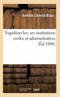 Napoléon Ier, Ses Institutions Civiles Et Administratives