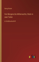 Von Morgens bis Mitternachts; Stück in zwei Teilen