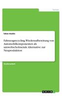 Fahrzeugrecycling. Wiederaufbereitung von Automobilkomponenten als umweltschohnende Alternative zur Neuproduktion