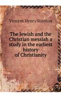 The Jewish and the Christian Messiah a Study in the Earliest History of Christianity