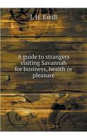 A Guide to Strangers Visiting Savannah for Business, Health or Pleasure