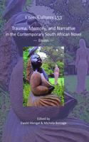 Trauma, Memory, and Narrative in the Contemporary South African Novel: Essays(153 Cross/Cultures)