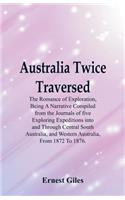 Australia Twice Traversed: The Romance Of Exploration, Being A Narrative Compiled From The Journals Of Five Exploring Expeditions Into And Through Central South Australia, And