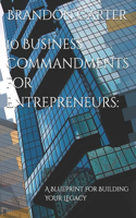 10 Business Commandments for Entrepreneurs: : A Blueprint for Building Your Legacy
