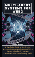 Multi-Agent Systems for Web3: A Hands-On Guide to Developing Accurate Autonomous Frameworks for Decentralized and Trustless Coordination in Transforming Web3(Next-Gen AI Mastery: Mastering Intelligent Systems, Creativity, and Collaboration)