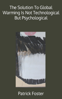 Solution To Global Warming Is Not Technological But Psychological