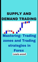 Supply and Demand Trading: Mastering- Trading zones and Trading strategies in Forex