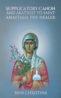 Supplicatory Canon and Akathist to Saint Anastasia the Healer