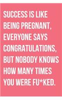 Success Is Like Being Pregnant Everyone Says Congratulations But Nobody Knows How Many Times You Were Fu*ked