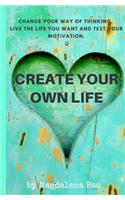 Create Your Own Life: Change your way of thinking, live the life you want and test your motivation